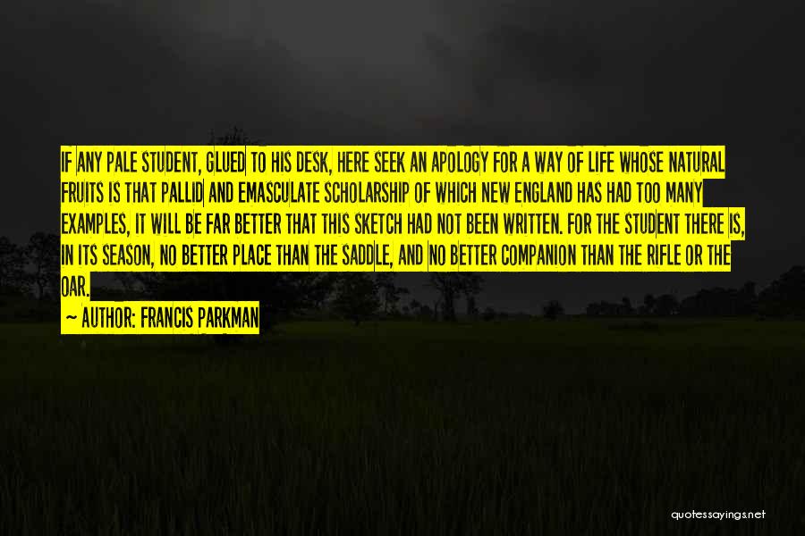 Francis Parkman Quotes: If Any Pale Student, Glued To His Desk, Here Seek An Apology For A Way Of Life Whose Natural Fruits