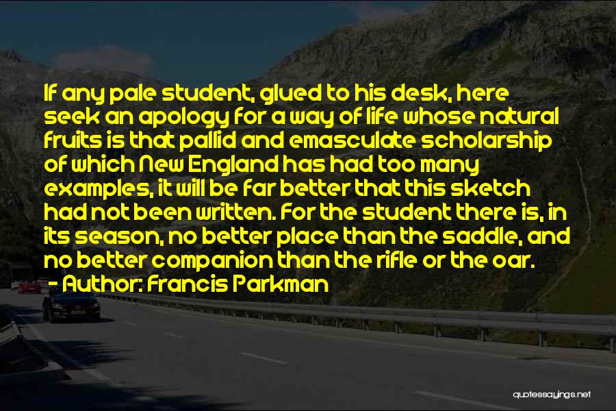 Francis Parkman Quotes: If Any Pale Student, Glued To His Desk, Here Seek An Apology For A Way Of Life Whose Natural Fruits