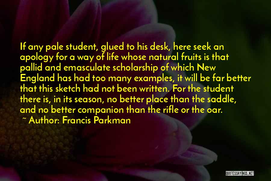 Francis Parkman Quotes: If Any Pale Student, Glued To His Desk, Here Seek An Apology For A Way Of Life Whose Natural Fruits