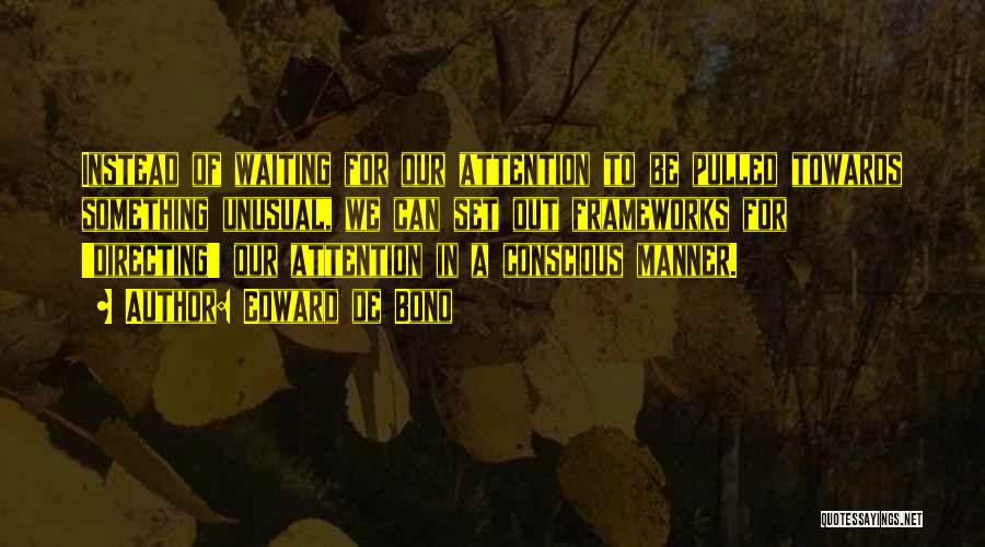 Edward De Bono Quotes: Instead Of Waiting For Our Attention To Be Pulled Towards Something Unusual, We Can Set Out Frameworks For 'directing' Our