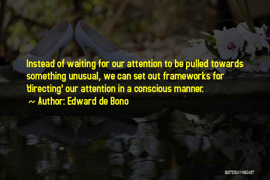 Edward De Bono Quotes: Instead Of Waiting For Our Attention To Be Pulled Towards Something Unusual, We Can Set Out Frameworks For 'directing' Our