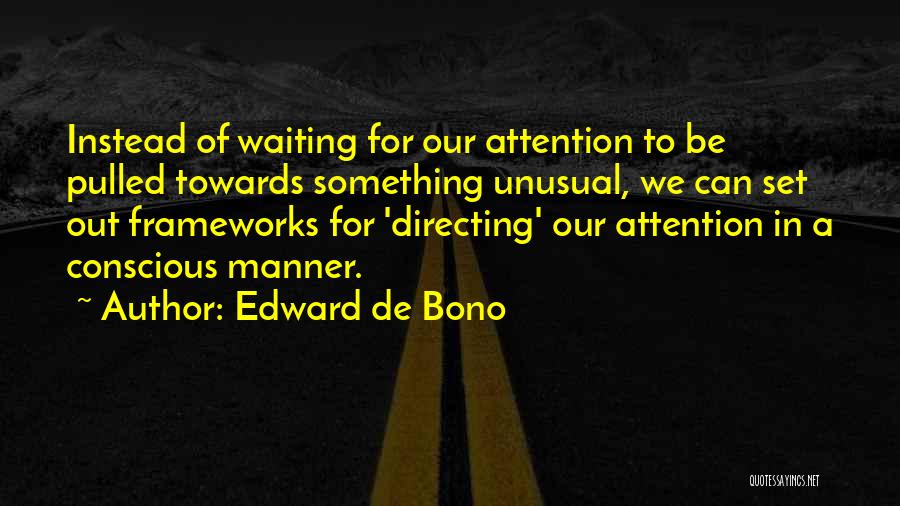 Edward De Bono Quotes: Instead Of Waiting For Our Attention To Be Pulled Towards Something Unusual, We Can Set Out Frameworks For 'directing' Our