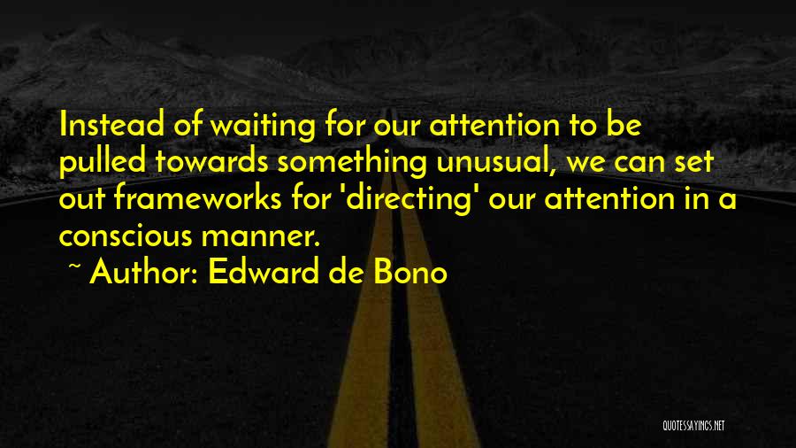 Edward De Bono Quotes: Instead Of Waiting For Our Attention To Be Pulled Towards Something Unusual, We Can Set Out Frameworks For 'directing' Our