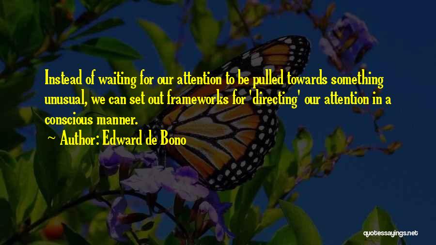 Edward De Bono Quotes: Instead Of Waiting For Our Attention To Be Pulled Towards Something Unusual, We Can Set Out Frameworks For 'directing' Our