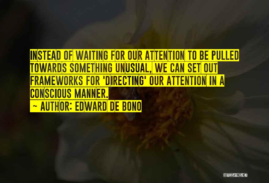 Edward De Bono Quotes: Instead Of Waiting For Our Attention To Be Pulled Towards Something Unusual, We Can Set Out Frameworks For 'directing' Our