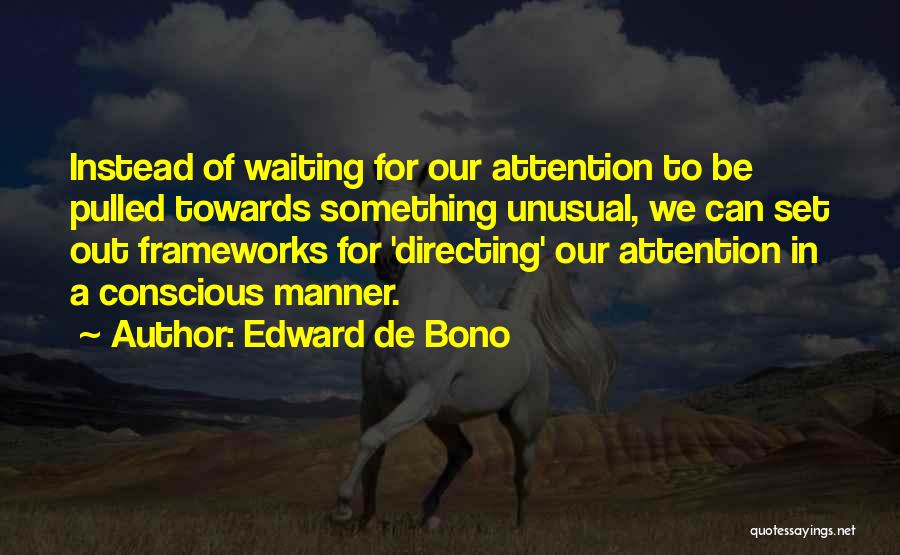 Edward De Bono Quotes: Instead Of Waiting For Our Attention To Be Pulled Towards Something Unusual, We Can Set Out Frameworks For 'directing' Our