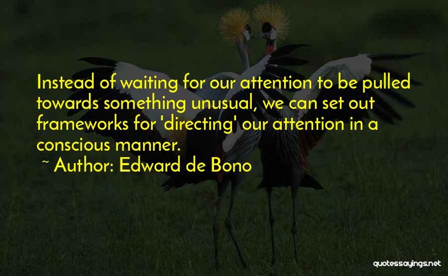 Edward De Bono Quotes: Instead Of Waiting For Our Attention To Be Pulled Towards Something Unusual, We Can Set Out Frameworks For 'directing' Our