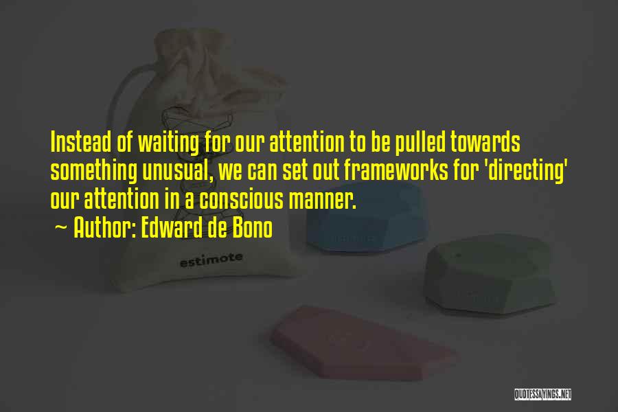 Edward De Bono Quotes: Instead Of Waiting For Our Attention To Be Pulled Towards Something Unusual, We Can Set Out Frameworks For 'directing' Our