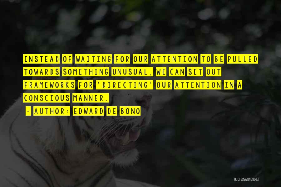 Edward De Bono Quotes: Instead Of Waiting For Our Attention To Be Pulled Towards Something Unusual, We Can Set Out Frameworks For 'directing' Our