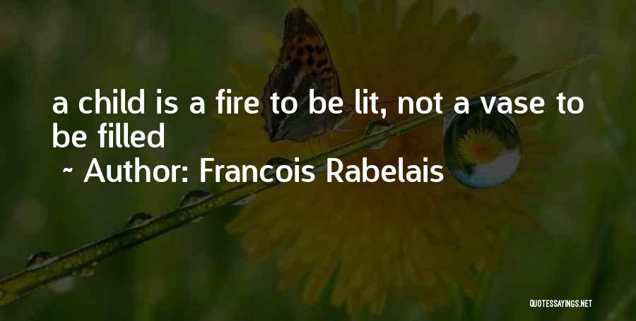 Francois Rabelais Quotes: A Child Is A Fire To Be Lit, Not A Vase To Be Filled