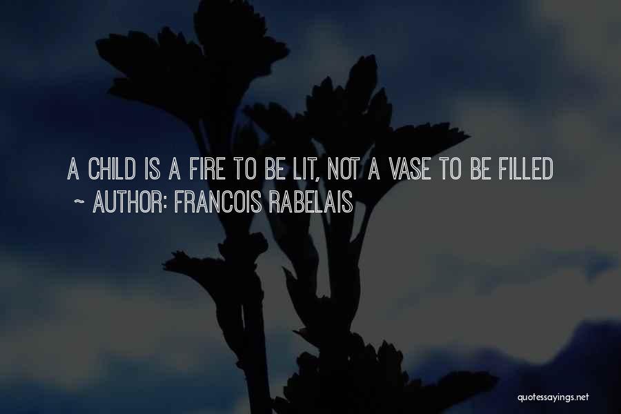 Francois Rabelais Quotes: A Child Is A Fire To Be Lit, Not A Vase To Be Filled