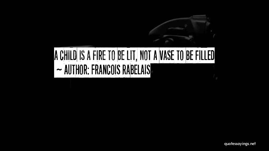 Francois Rabelais Quotes: A Child Is A Fire To Be Lit, Not A Vase To Be Filled