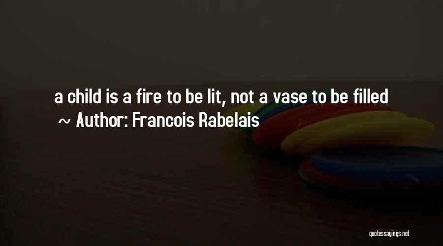 Francois Rabelais Quotes: A Child Is A Fire To Be Lit, Not A Vase To Be Filled