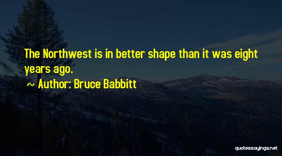 Bruce Babbitt Quotes: The Northwest Is In Better Shape Than It Was Eight Years Ago.