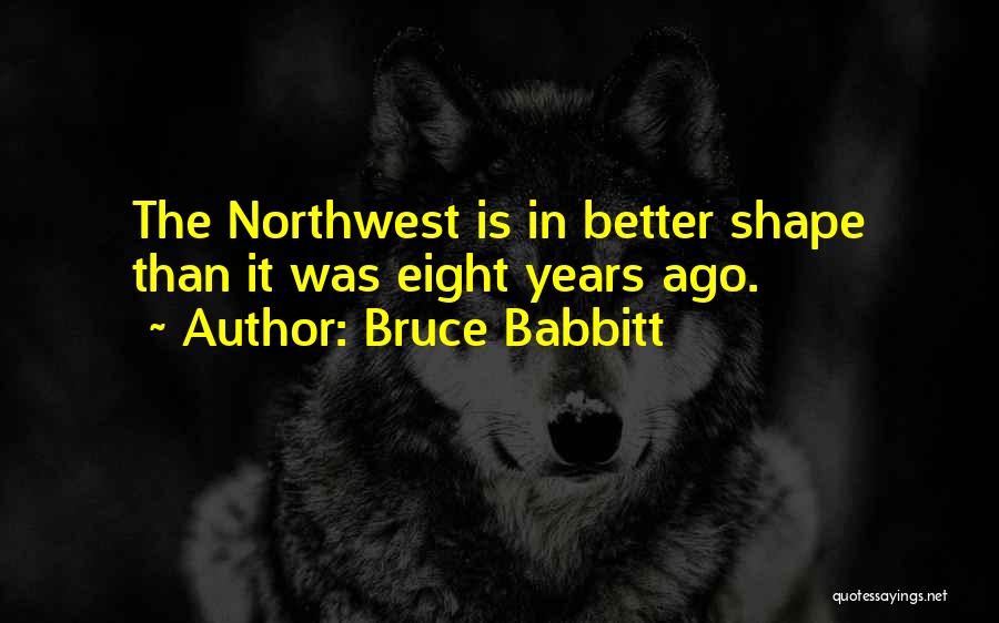 Bruce Babbitt Quotes: The Northwest Is In Better Shape Than It Was Eight Years Ago.
