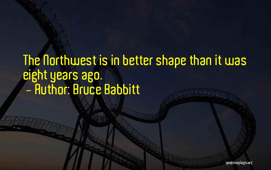 Bruce Babbitt Quotes: The Northwest Is In Better Shape Than It Was Eight Years Ago.