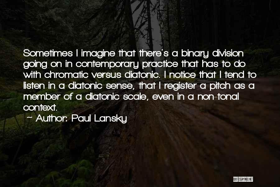 Paul Lansky Quotes: Sometimes I Imagine That There's A Binary Division Going On In Contemporary Practice That Has To Do With Chromatic Versus