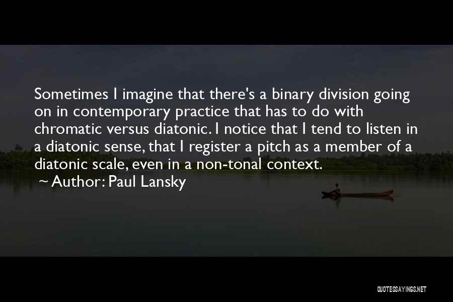 Paul Lansky Quotes: Sometimes I Imagine That There's A Binary Division Going On In Contemporary Practice That Has To Do With Chromatic Versus