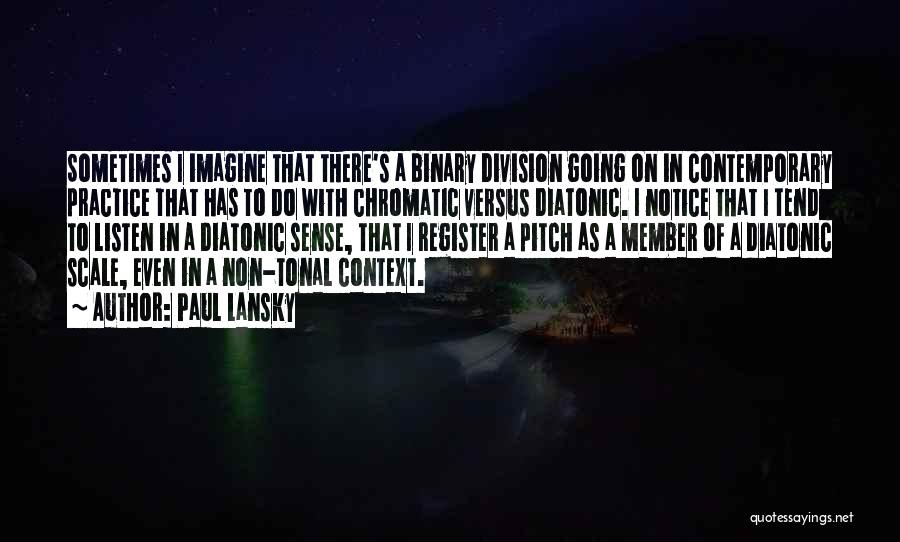 Paul Lansky Quotes: Sometimes I Imagine That There's A Binary Division Going On In Contemporary Practice That Has To Do With Chromatic Versus