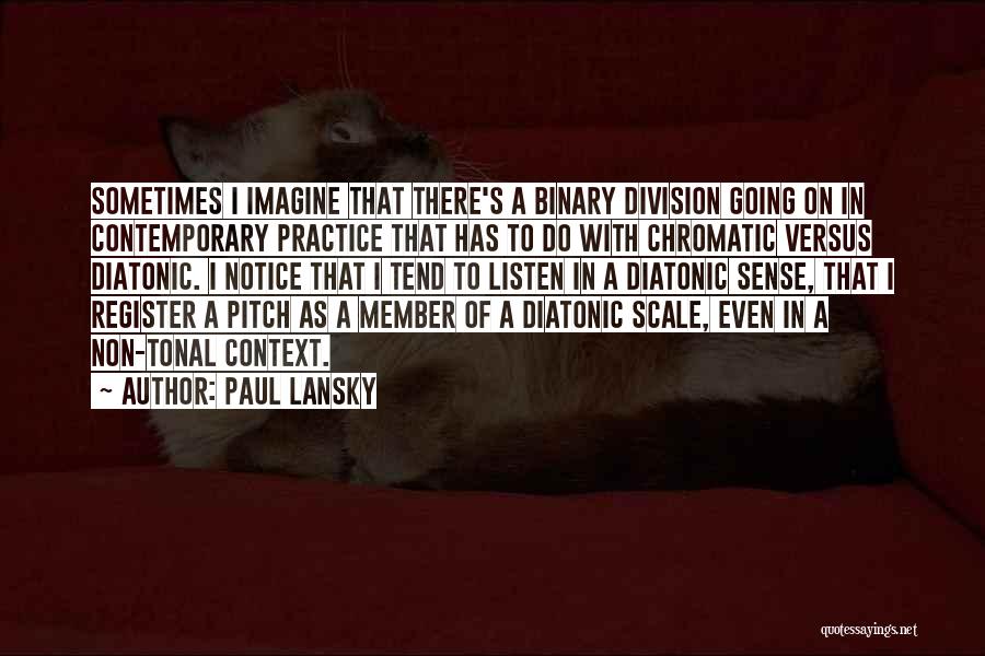 Paul Lansky Quotes: Sometimes I Imagine That There's A Binary Division Going On In Contemporary Practice That Has To Do With Chromatic Versus