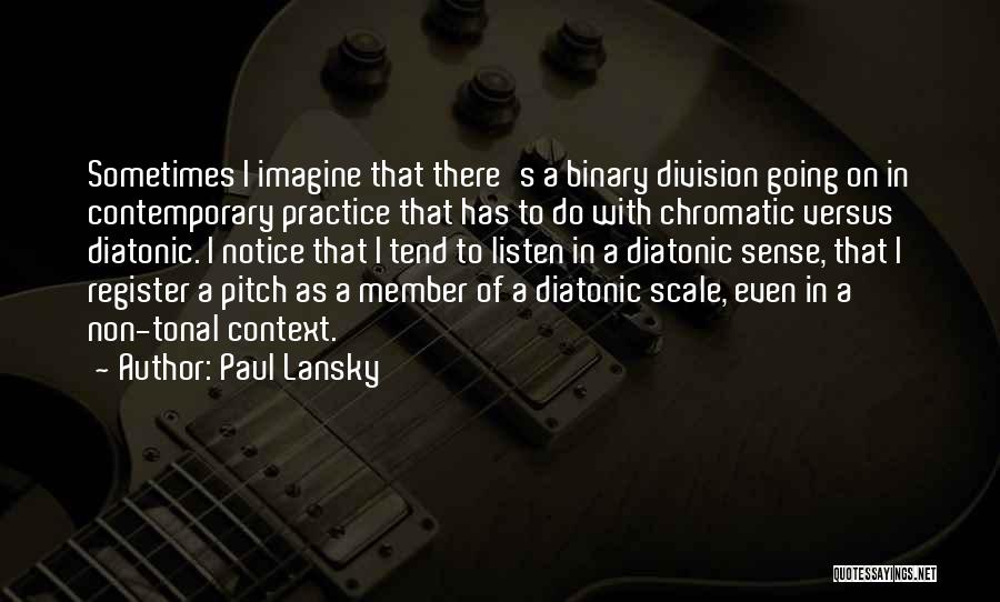 Paul Lansky Quotes: Sometimes I Imagine That There's A Binary Division Going On In Contemporary Practice That Has To Do With Chromatic Versus