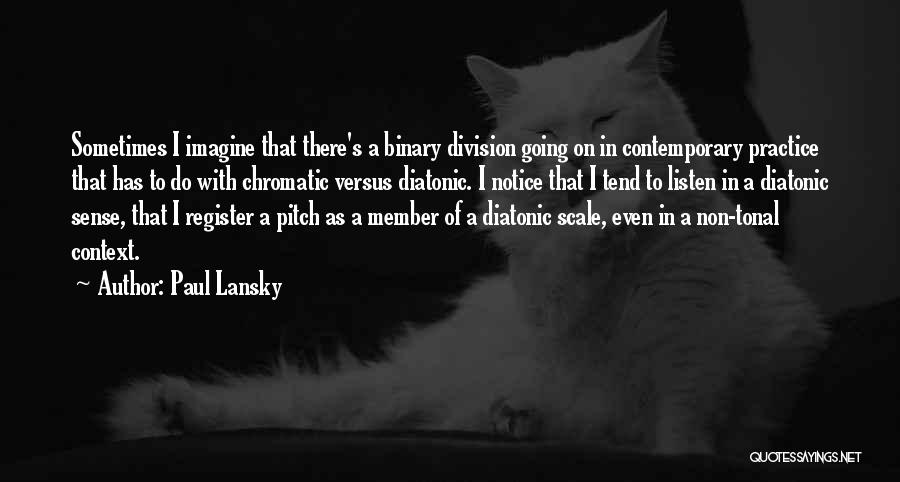 Paul Lansky Quotes: Sometimes I Imagine That There's A Binary Division Going On In Contemporary Practice That Has To Do With Chromatic Versus