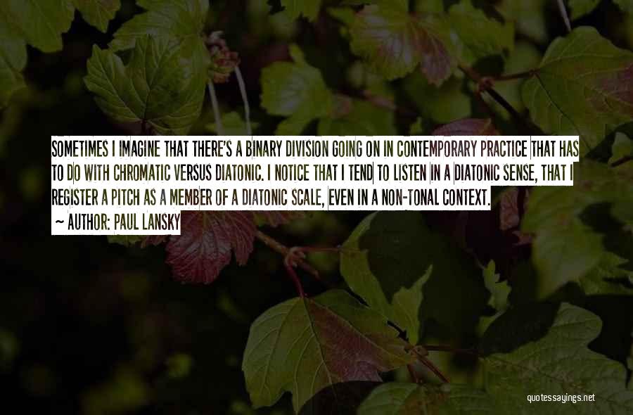 Paul Lansky Quotes: Sometimes I Imagine That There's A Binary Division Going On In Contemporary Practice That Has To Do With Chromatic Versus