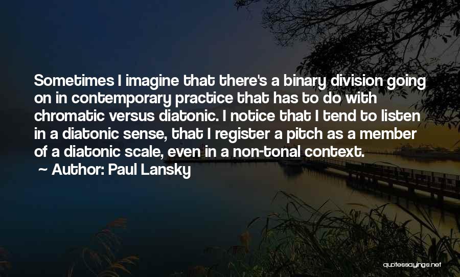 Paul Lansky Quotes: Sometimes I Imagine That There's A Binary Division Going On In Contemporary Practice That Has To Do With Chromatic Versus