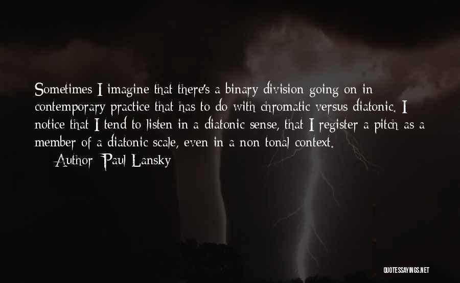 Paul Lansky Quotes: Sometimes I Imagine That There's A Binary Division Going On In Contemporary Practice That Has To Do With Chromatic Versus