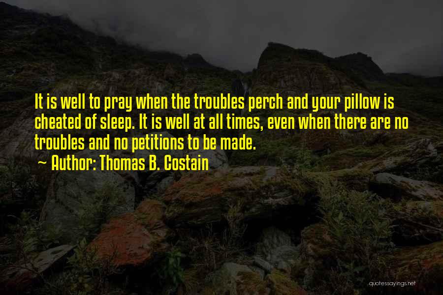 Thomas B. Costain Quotes: It Is Well To Pray When The Troubles Perch And Your Pillow Is Cheated Of Sleep. It Is Well At