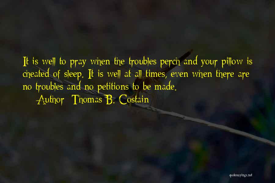 Thomas B. Costain Quotes: It Is Well To Pray When The Troubles Perch And Your Pillow Is Cheated Of Sleep. It Is Well At