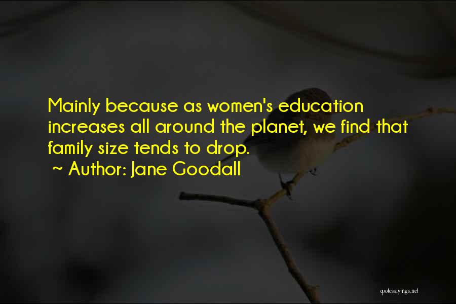 Jane Goodall Quotes: Mainly Because As Women's Education Increases All Around The Planet, We Find That Family Size Tends To Drop.
