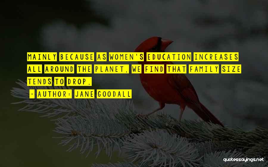 Jane Goodall Quotes: Mainly Because As Women's Education Increases All Around The Planet, We Find That Family Size Tends To Drop.