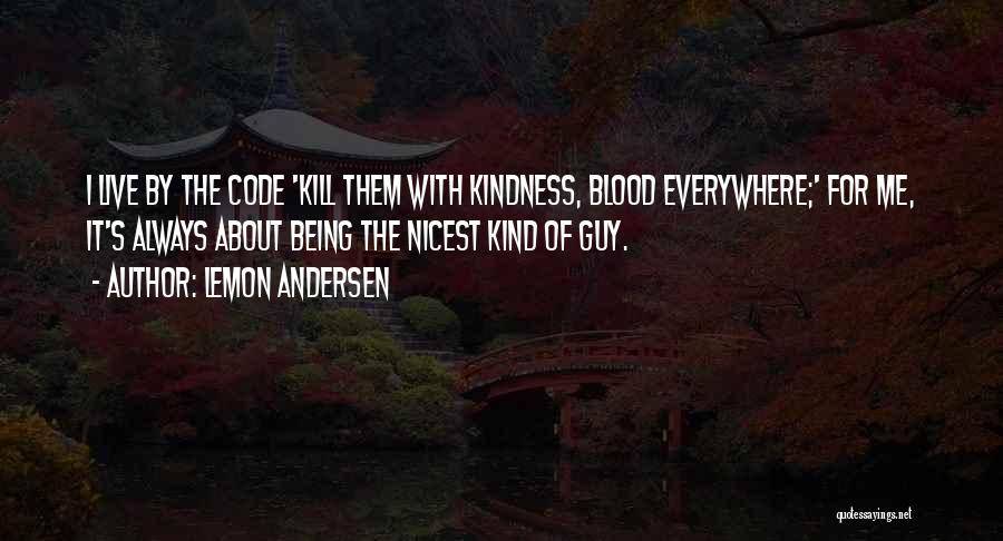 Lemon Andersen Quotes: I Live By The Code 'kill Them With Kindness, Blood Everywhere;' For Me, It's Always About Being The Nicest Kind