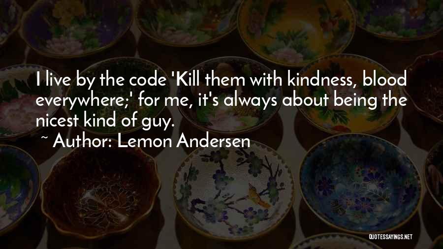 Lemon Andersen Quotes: I Live By The Code 'kill Them With Kindness, Blood Everywhere;' For Me, It's Always About Being The Nicest Kind