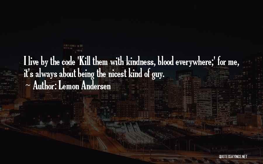 Lemon Andersen Quotes: I Live By The Code 'kill Them With Kindness, Blood Everywhere;' For Me, It's Always About Being The Nicest Kind