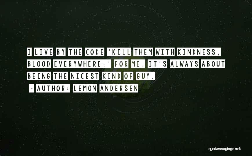 Lemon Andersen Quotes: I Live By The Code 'kill Them With Kindness, Blood Everywhere;' For Me, It's Always About Being The Nicest Kind