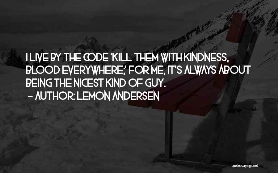 Lemon Andersen Quotes: I Live By The Code 'kill Them With Kindness, Blood Everywhere;' For Me, It's Always About Being The Nicest Kind