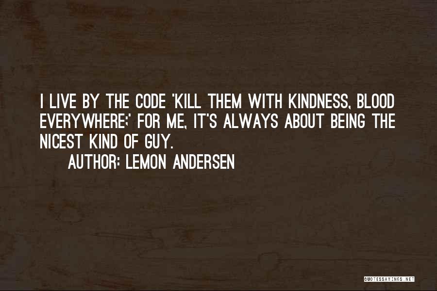 Lemon Andersen Quotes: I Live By The Code 'kill Them With Kindness, Blood Everywhere;' For Me, It's Always About Being The Nicest Kind