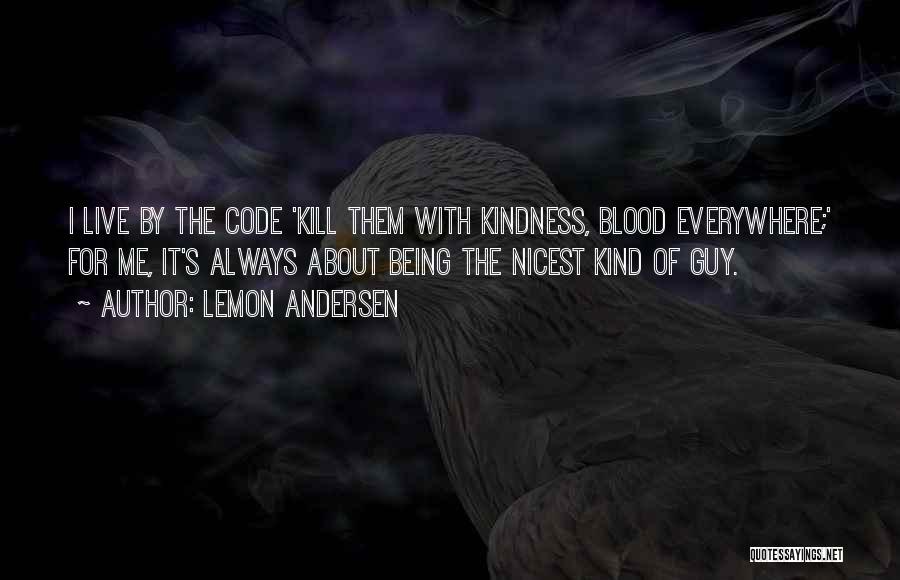 Lemon Andersen Quotes: I Live By The Code 'kill Them With Kindness, Blood Everywhere;' For Me, It's Always About Being The Nicest Kind