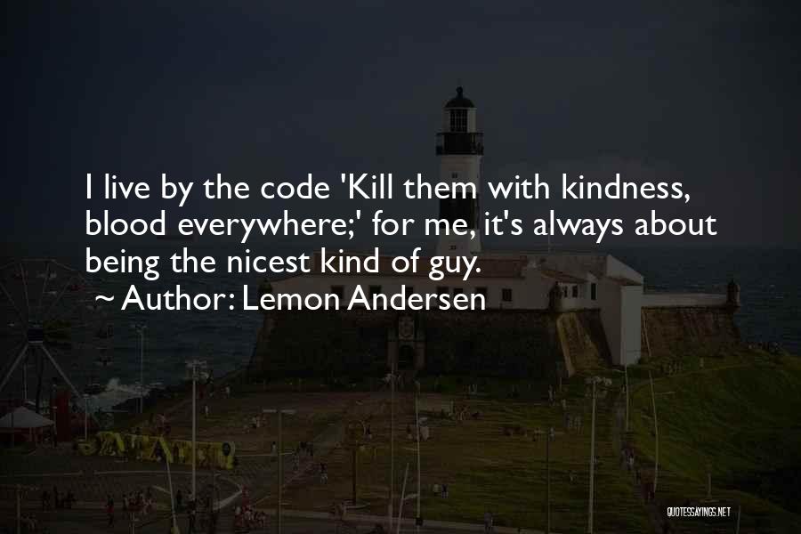 Lemon Andersen Quotes: I Live By The Code 'kill Them With Kindness, Blood Everywhere;' For Me, It's Always About Being The Nicest Kind