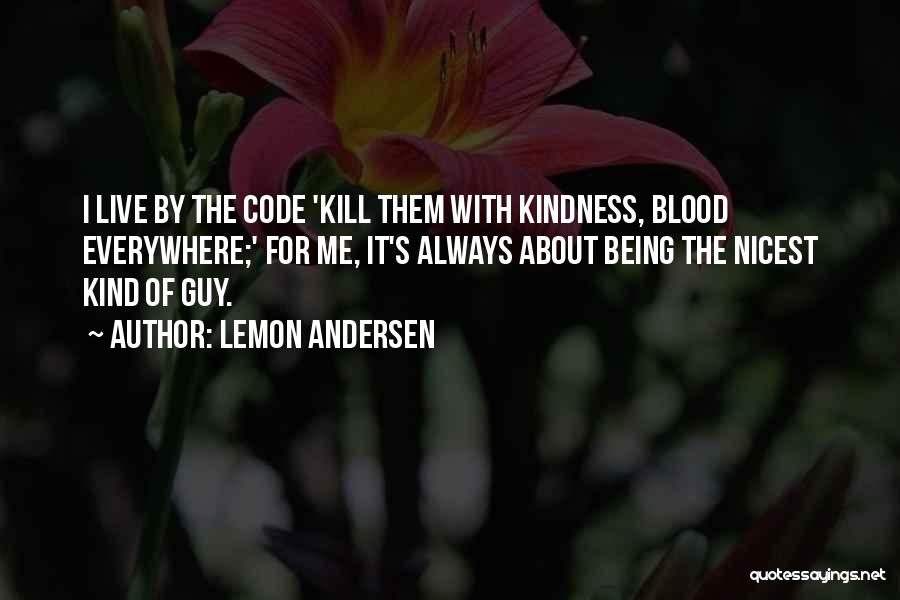 Lemon Andersen Quotes: I Live By The Code 'kill Them With Kindness, Blood Everywhere;' For Me, It's Always About Being The Nicest Kind