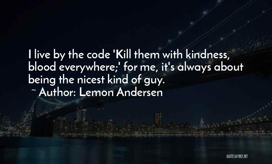 Lemon Andersen Quotes: I Live By The Code 'kill Them With Kindness, Blood Everywhere;' For Me, It's Always About Being The Nicest Kind