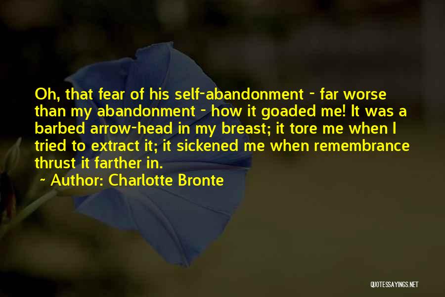 Charlotte Bronte Quotes: Oh, That Fear Of His Self-abandonment - Far Worse Than My Abandonment - How It Goaded Me! It Was A