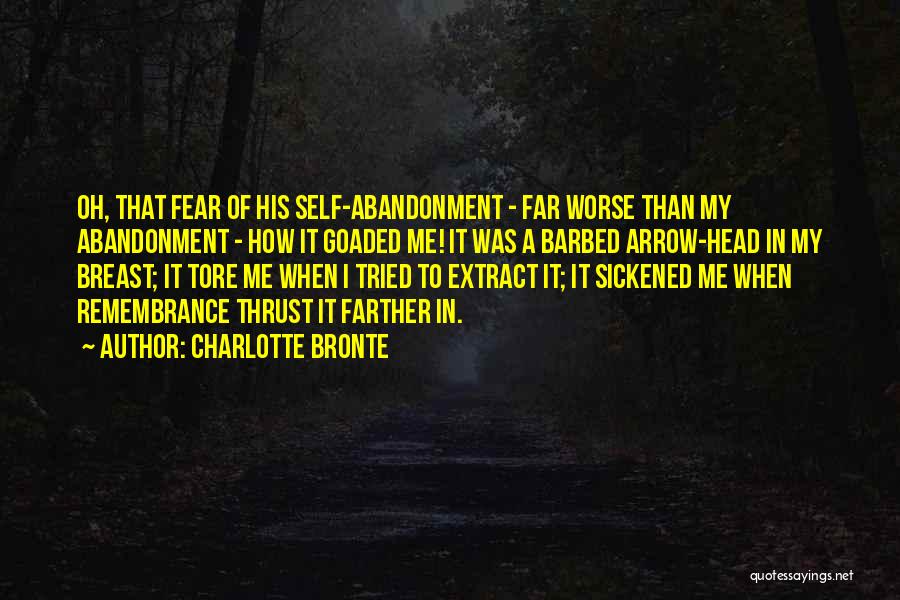 Charlotte Bronte Quotes: Oh, That Fear Of His Self-abandonment - Far Worse Than My Abandonment - How It Goaded Me! It Was A