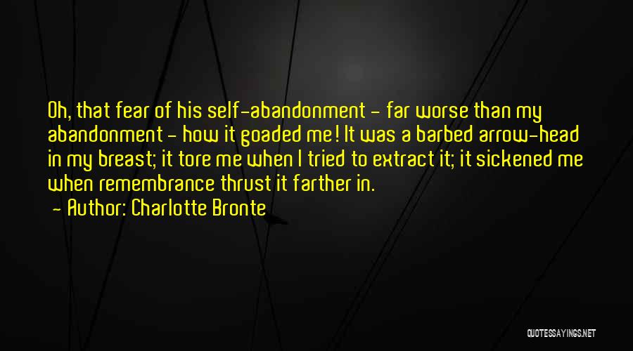 Charlotte Bronte Quotes: Oh, That Fear Of His Self-abandonment - Far Worse Than My Abandonment - How It Goaded Me! It Was A
