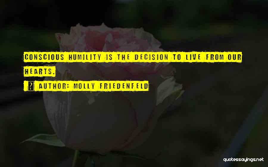 Molly Friedenfeld Quotes: Conscious Humility Is The Decision To Live From Our Hearts.