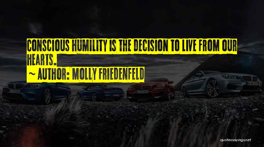 Molly Friedenfeld Quotes: Conscious Humility Is The Decision To Live From Our Hearts.