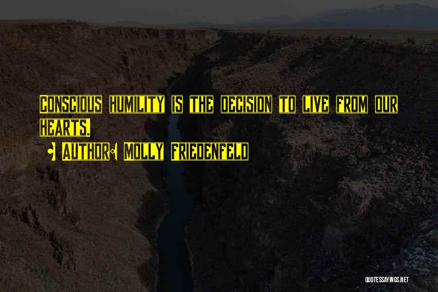 Molly Friedenfeld Quotes: Conscious Humility Is The Decision To Live From Our Hearts.