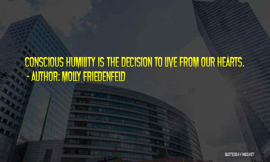 Molly Friedenfeld Quotes: Conscious Humility Is The Decision To Live From Our Hearts.